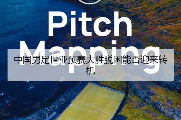 中国男足世亚预赛大胜脱困能否迎来转机